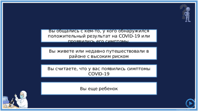 Вам следует позвонить, чтобы получить консультацию врача или местного медицинского работника, если ... Вы общались с кем-то, у кого обнаружился положительный результат на COVID-19 или проявились его симптомы. Вы живете или недавно путешествовали в районе с высоким риском Вы считаете, что у вас появились симптомы COVID-19 Вы еще ребенок