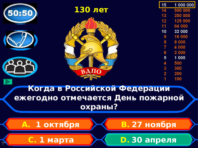 130 лет Когда в Российской Федерации ежегодно отмечается День пожарной охраны? А. 1 октября B.  27 ноября D.  30 апреля C. 1 марта