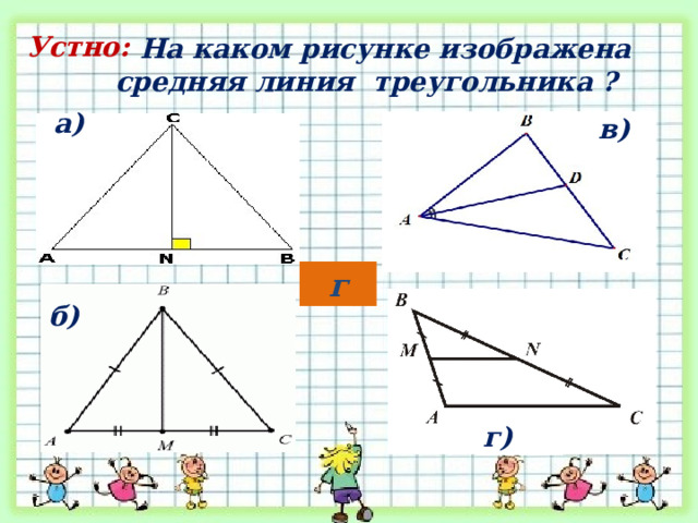 На каком рисунке изображена средняя линия треугольника ? Устно: а) в) г б) г)