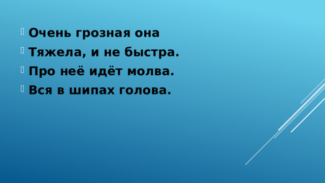 Очень грозная она Тяжела, и не быстра. Про неё идёт молва. Вся в шипах голова.