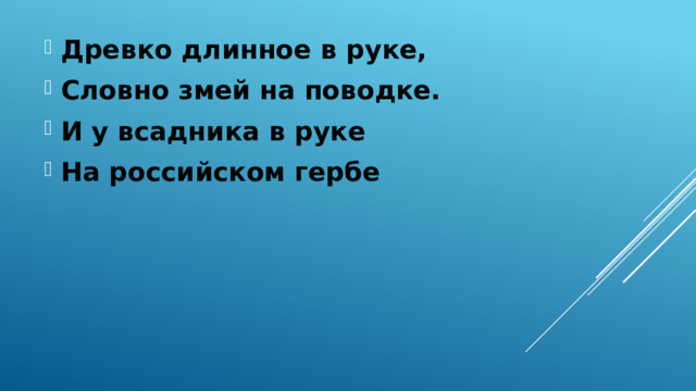 Древко длинное в руке, Словно змей на поводке. И у всадника в руке На российском гербе