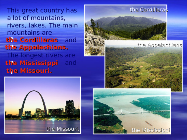 This great country has a lot of mountains, rivers, lakes. The main mountains are  and The longest rivers are   and the Cordilleras the Cordilleras ? the Appalachians the Appalachians . ?  the  Mississippi ? the Missouri. ? the Missouri. the  Mississippi