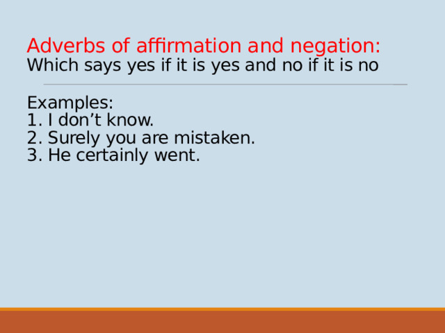 Adverbs of affirmation and negation:  Which says yes if it is yes and no if it is no   Examples:  1. I don’t know.  2. Surely you are mistaken.  3. He certainly went.