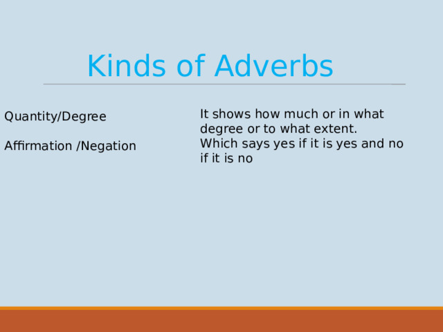 Kinds of Adverbs It shows how much or in what degree or to what extent. Which says yes if it is yes and no if it is no Quantity/Degree Affirmation /Negation
