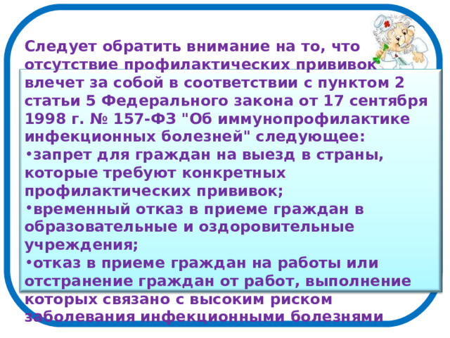 Следует обратить внимание на то, что отсутствие профилактических прививок влечет за собой в соответствии с пунктом 2 статьи 5 Федерального закона от 17 сентября 1998 г. № 157-ФЗ 