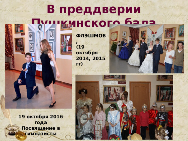 В преддверии Пушкинского бала ФЛЭШМОБ, (19 октября 2014, 2015 гг) 19 октября 2016 года Посвящение в гимназисты
