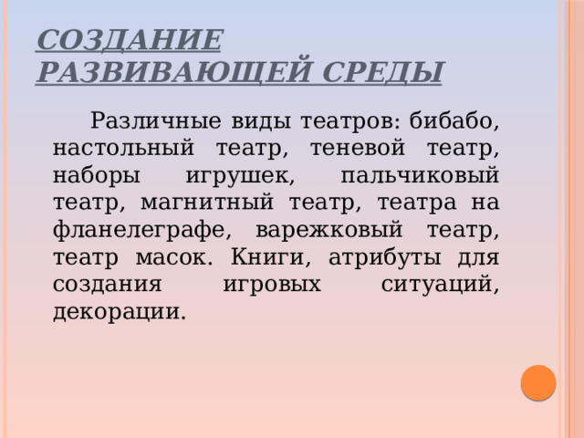 Создание развивающей среды  Различные виды театров: бибабо, настольный театр, теневой театр, наборы игрушек, пальчиковый театр, магнитный театр, театра на фланелеграфе, варежковый театр, театр масок. Книги, атрибуты для создания игровых ситуаций, декорации.