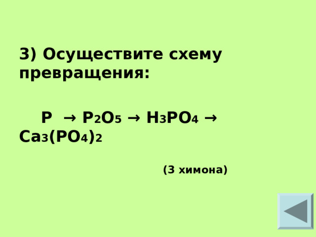 3) Осуществите схему превращения:   P → P 2 O 5 → H 3 PO 4 → Ca 3 ( PO 4 ) 2   (3 химона)