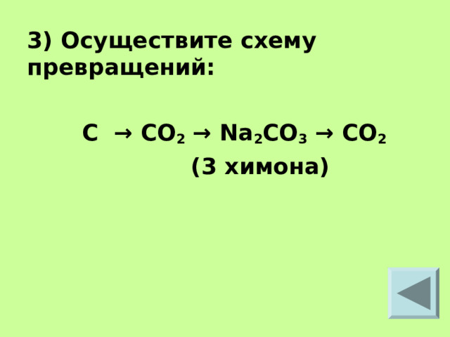 3) Осуществите схему превращений:   C → CO 2 → Na 2 CO 3 → CO 2   (3 химона)