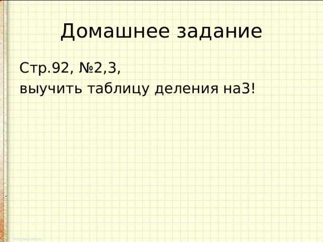 Домашнее задание Стр.92, №2,3, выучить таблицу деления на3!