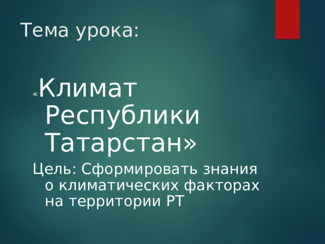 Тема урока: « Климат Республики Татарстан» Цель: Сформировать знания о климатических факторах на территории РТ