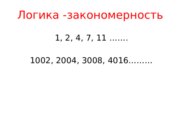 Логика -закономерность 1, 2, 4, 7, 11 ……. 1002, 2004, 3008, 4016………