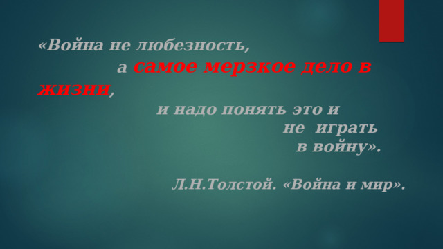 «Война не любезность,   а самое мерзкое дело в жизни ,   и надо понять это и  не играть        в войну».       Л.Н.Толстой. «Война и мир».