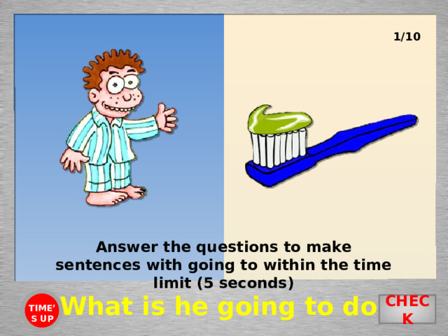1/10 Answer the questions to make sentences with going to within the time limit (5 seconds) What is he going to do? CHECK TIME’S UP