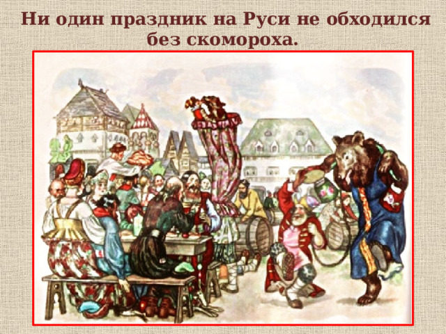 Ни один праздник на Руси не обходился без скомороха.