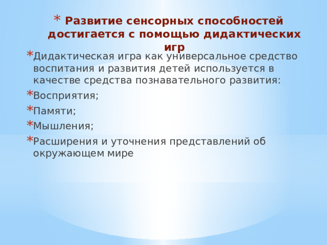 Развитие сенсорных способностей достигается с помощью дидактических игр Дидактическая игра как универсальное средство воспитания и развития детей используется в качестве средства познавательного развития: Восприятия; Памяти; Мышления; Расширения и уточнения представлений об окружающем мире