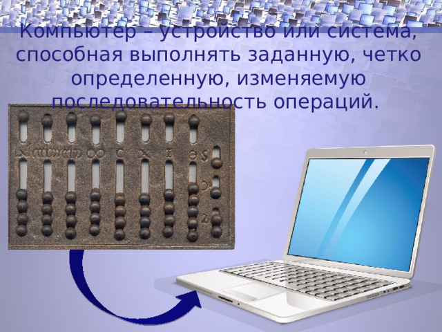 Компьютер – устройство или система, способная выполнять заданную, четко определенную, изменяемую последовательность операций. 1