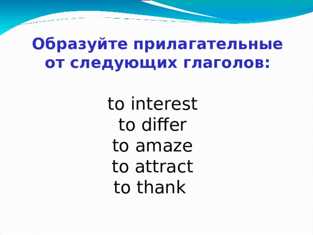 Образуйте прилагательные от следующих глаголов:  to interest   to differ  to   amaze  to attract to thank  