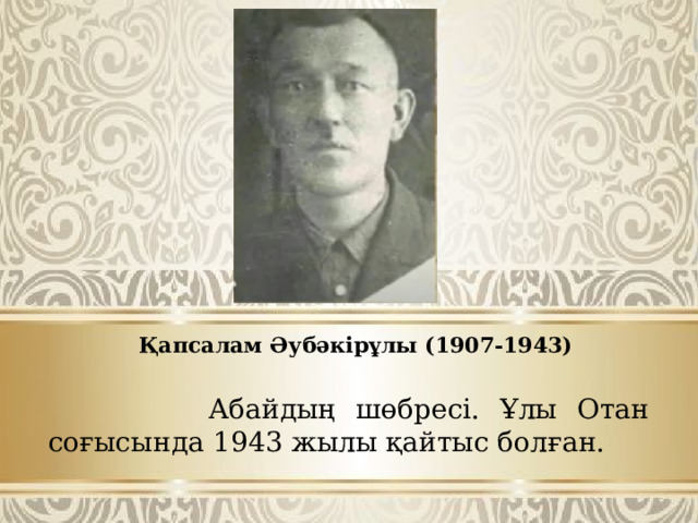 Қапсалам Әубәкірұлы (1907-1943)  Абайдың шөбресі. Ұлы Отан соғысында 1943 жылы қайтыс болған.