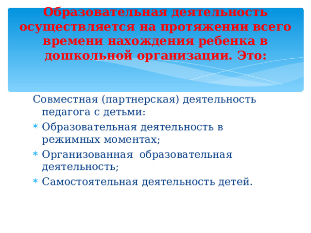 Образовательная деятельность осуществляется на протяжении всего времени нахождения ребенка в дошкольной организации. Это: Совместная (партнерская) деятельность педагога с детьми: