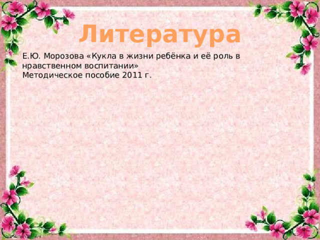 Литература Е.Ю. Морозова «Кукла в жизни ребёнка и её роль в нравственном воспитании» Методическое пособие 2011 г.