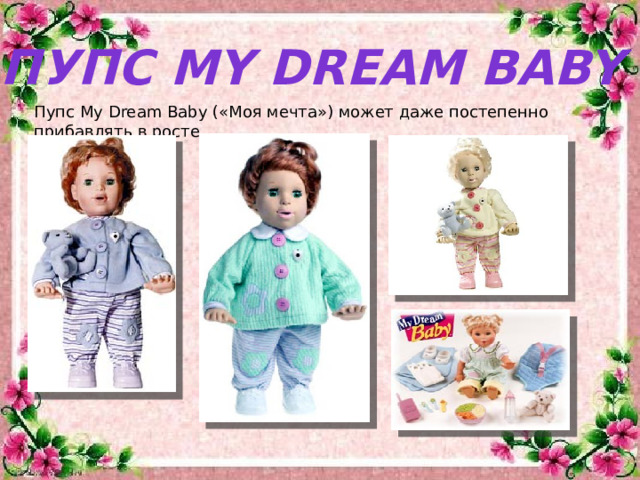 Пупс My Dream Baby Пупс My Dream Baby («Моя мечта») может даже постепенно прибавлять в росте.