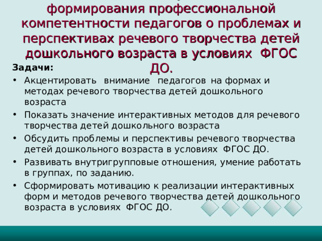 Цель : Создание условий для формирования профессиональной компетентности педагогов о проблемах и перспективах речевого творчества детей дошкольного возраста в условиях ФГОС ДО. Задачи: