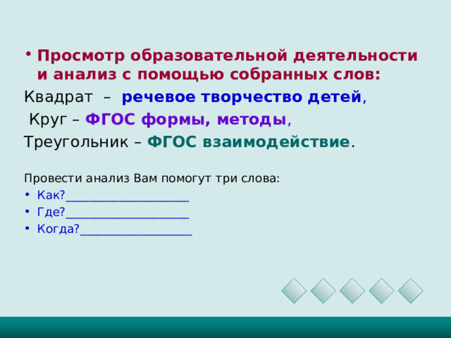 Просмотр образовательной деятельности и анализ с помощью собранных слов: Квадрат –  речевое творчество детей ,  Круг – ФГОС формы, методы , Треугольник – ФГОС взаимодействие . Провести анализ Вам помогут три слова: