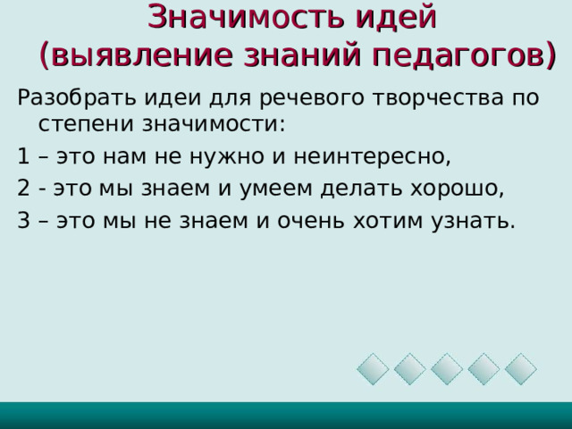 Значимость идей  (выявление знаний педагогов)     Разобрать идеи для речевого творчества по степени значимости: 1 – это нам не нужно и неинтересно, 2 - это мы знаем и умеем делать хорошо, 3 – это мы не знаем и очень хотим узнать.