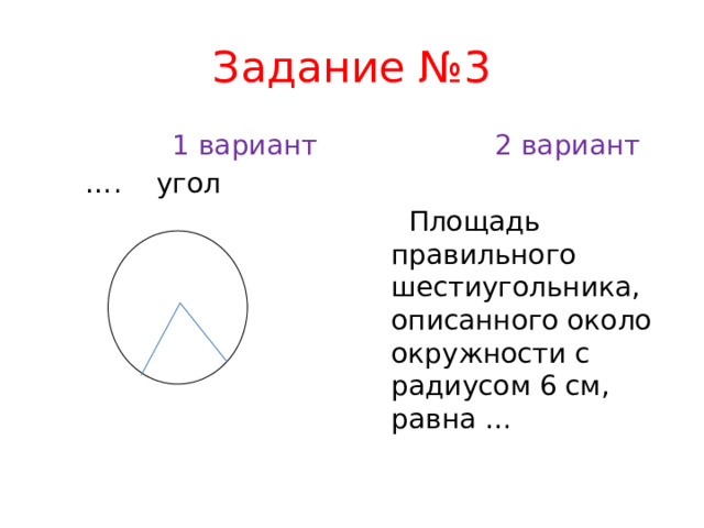Задание №3  1 вариант  2 вариант … . угол  Площадь правильного шестиугольника, описанного около окружности с радиусом 6 см, равна …