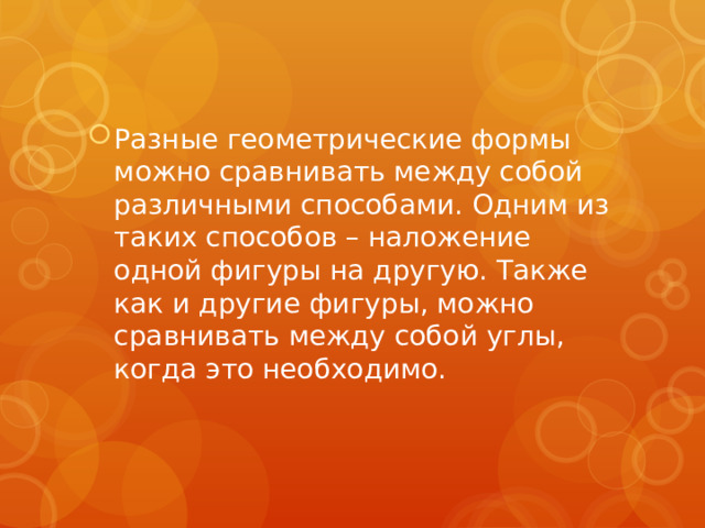 Разные геометрические формы можно сравнивать между собой различными способами. Одним из таких способов – наложение одной фигуры на другую. Также как и другие фигуры, можно сравнивать между собой углы, когда это необходимо.