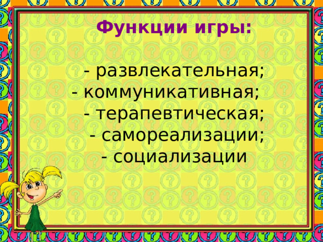 Функции игры:   - развлекательная;  - коммуникативная;  - терапевтическая;  - самореализации;  - социализации