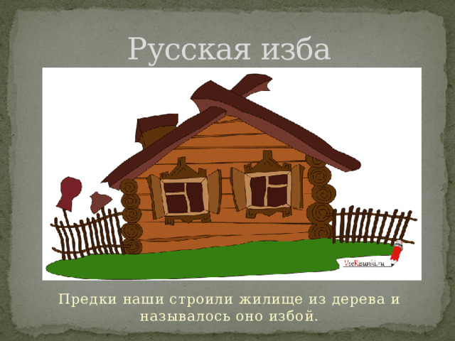 Русская изба Предки наши строили жилище из дерева и называлось оно избой.