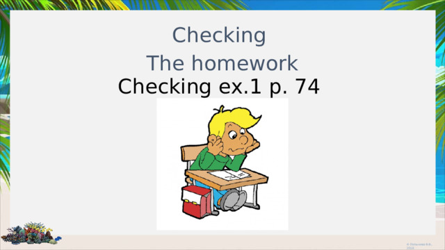 Checking The homework Checking ex.1 p. 74