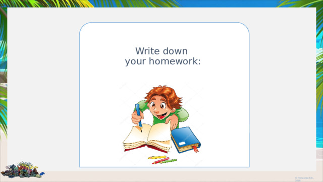 Write down  your homework: