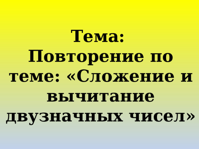 Тема: Повторение по теме: «Сложение и вычитание двузначных чисел»