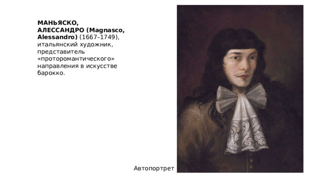 МАНЬЯСКО, АЛЕССАНДРО (Magnasco, Alessandro) (1667–1749), итальянский художник, представитель «проторомантического» направления в искусстве барокко. Автопортрет