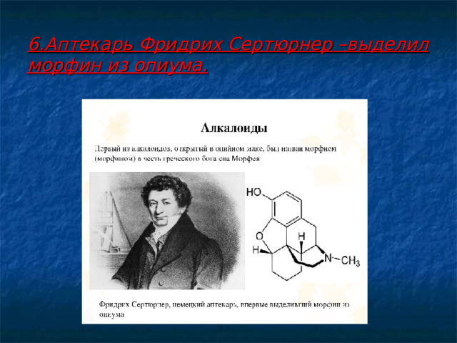6.Аптекарь Фридрих Сертюрнер –выделил морфин из опиума.