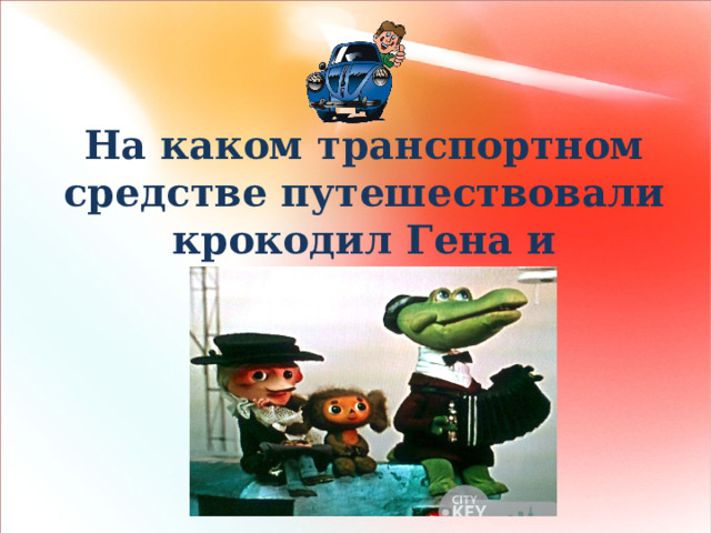 На каком транспортном средстве путешествовали крокодил Гена и Чебурашка?