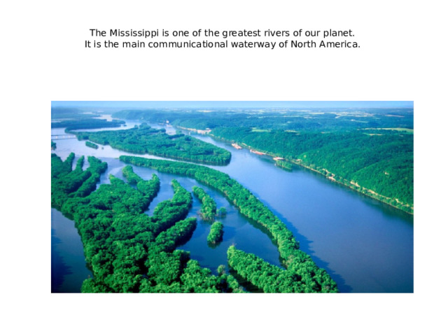 The Mississippi is one of the greatest rivers of our planet.  It is the main communicational waterway of North America.