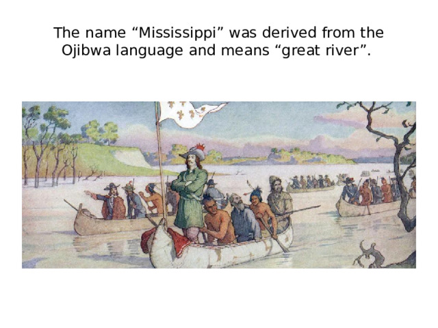The name “Mississippi” was derived from the Ojibwa language and means “great river”.