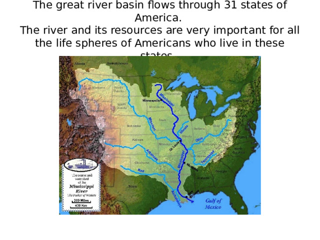 The great river basin flows through 31 states of America.  The river and its resources are very important for all the life spheres of Americans who live in these states.