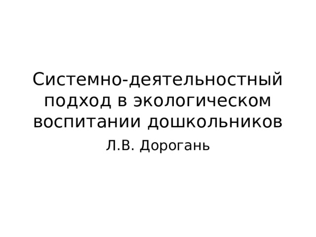 Системно-деятельностный подход в экологическом воспитании дошкольников Л.В. Дорогань