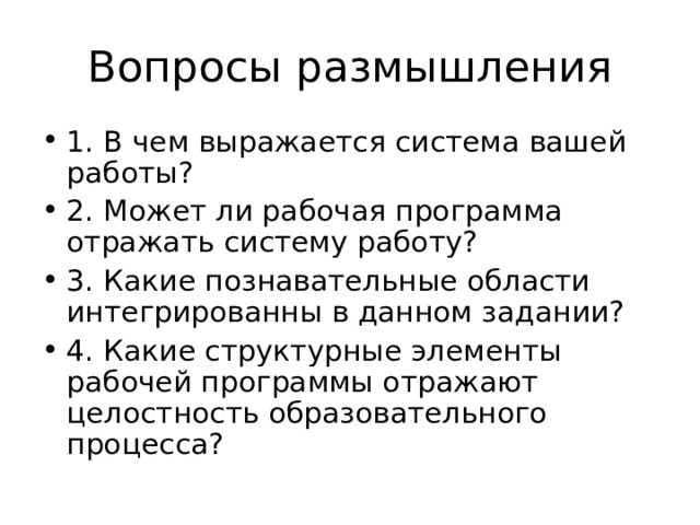 1. В чем выражается система вашей работы? 2. Может ли рабочая программа отражать систему работу? 3. Какие познавательные области интегрированны в данном задании? 4. Какие структурные элементы рабочей программы отражают целостность образовательного процесса?