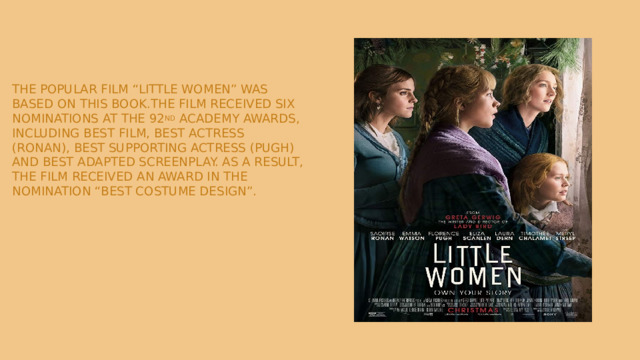 The popular film “Little Women” was based on this book.The film received six nominations at the 92 nd Academy Awards, including Best Film, Best Actress (Ronan), Best Supporting Actress (Pugh) and Best Adapted Screenplay. As a result, the film received an award in the nomination “Best Costume Design”.