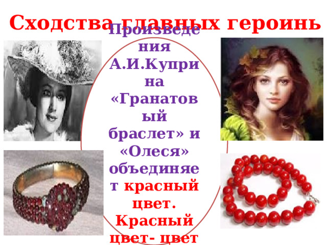 Сходства главных героинь Произведения А.И.Куприна «Гранатовый браслет» и «Олеся» объединяет красный цвет. Красный цвет- цвет любви
