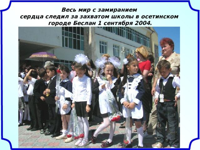 Весь мир с замиранием сердца следил за захватом школы в осетинском городе Беслан 1 сентября 2004.