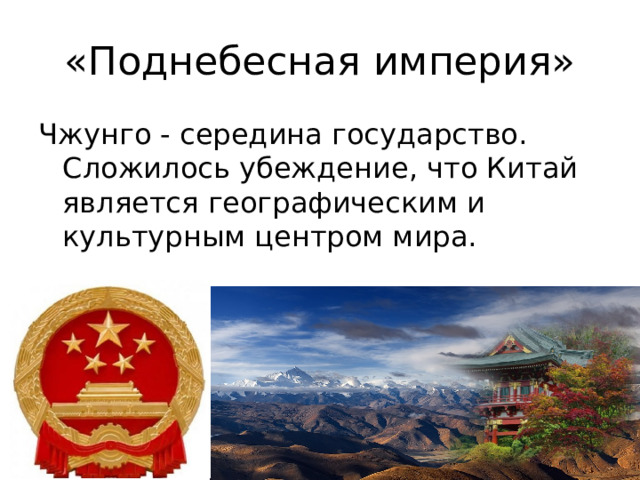 «Поднебесная империя» Чжунго - середина государство. Сложилось убеждение, что Китай является географическим и культурным центром мира.