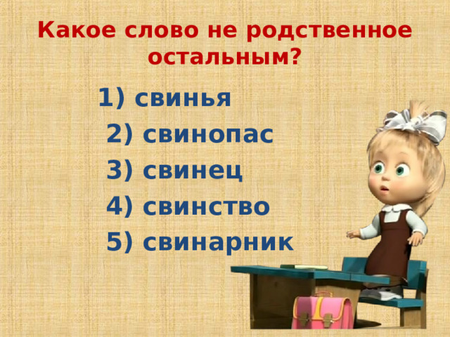 Какое слово не родственное остальным?  1) свинья  2) свинопас  3) свинец  4) свинство  5) свинарник