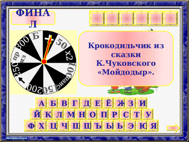 Б 300 250 приз 200 150 шанс 100 х2 50 + Ш К О К О А       ФИНАЛ Крокодильчик из сказки К.Чуковского «Мойдодыр». И Ё Д А Б Ж В З Г Е Й К Л М П Т У Н О С Р Х Ц Ы Щ Ъ Я Ю Ф Ч Ш Э Ь 14